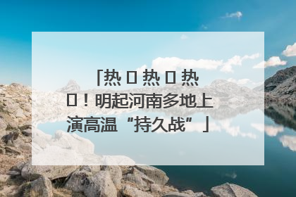 热 ҈ 热 ҈ 热 ҈！明起河南多地上演高温“持久战”