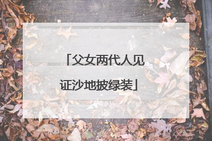 父女两代人见证沙地披绿装