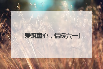 爱筑童心，情暖六一
