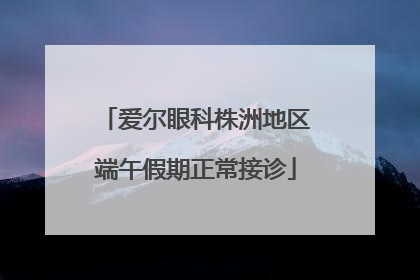 爱尔眼科株洲地区端午假期正常接诊