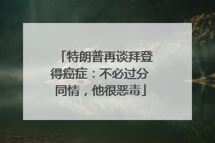 特朗普再谈拜登得癌症：不必过分同情，他很恶毒