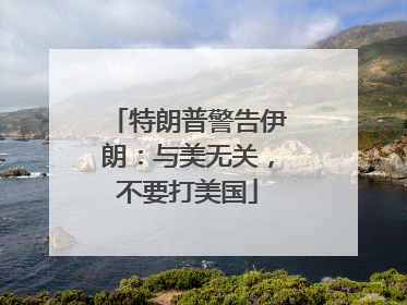 特朗普警告伊朗：与美无关，不要打美国