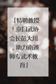特聘教授！京口武协会长彭大川，助力南通师专武术教育