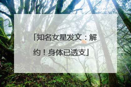 知名女星发文：解约！身体已透支