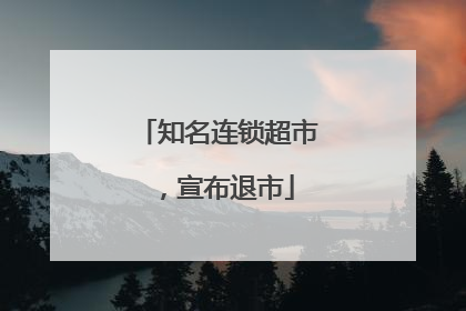 知名连锁超市，宣布退市