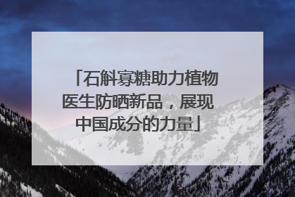石斛寡糖助力植物医生防晒新品，展现中国成分的力量