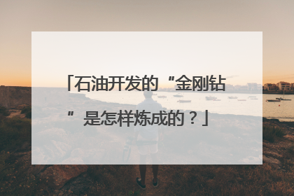 石油开发的“金刚钻”是怎样炼成的？