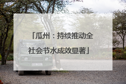 瓜州：持续推动全社会节水成效显著