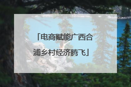 电商赋能广西合浦乡村经济腾飞