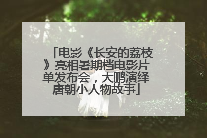 电影《长安的荔枝》亮相暑期档电影片单发布会，大鹏演绎唐朝小人物故事
