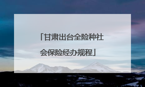 甘肃出台全险种社会保险经办规程