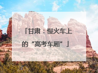 甘肃：慢火车上的“高考车厢”