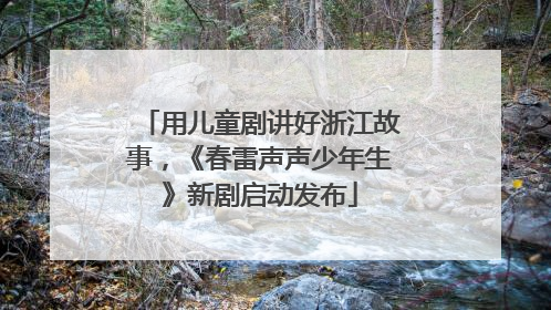 用儿童剧讲好浙江故事，《春雷声声少年生》新剧启动发布