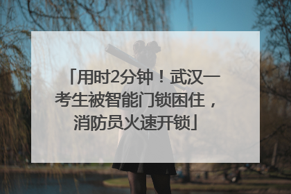 用时2分钟！武汉一考生被智能门锁困住，消防员火速开锁