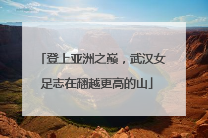 登上亚洲之巅，武汉女足志在翻越更高的山