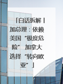 白话拆解丨加总理：依赖美国“极度危险” 加拿大选择“转向欧亚”