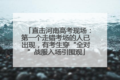 直击河南高考现场：第一个走错考场的人已出现，有考生穿“全对”战服入场引围观