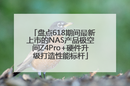 盘点618期间最新上市的NAS产品极空间Z4Pro+硬件升级打造性能标杆