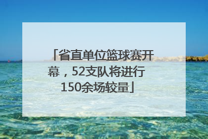 省直单位篮球赛开幕，52支队将进行150余场较量