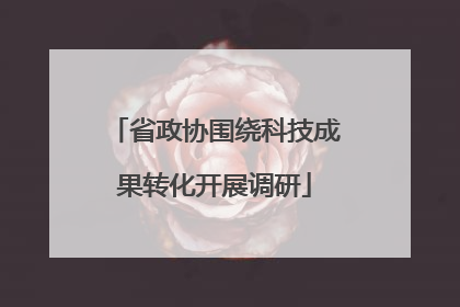 省政协围绕科技成果转化开展调研