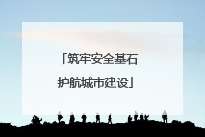 筑牢安全基石 护航城市建设