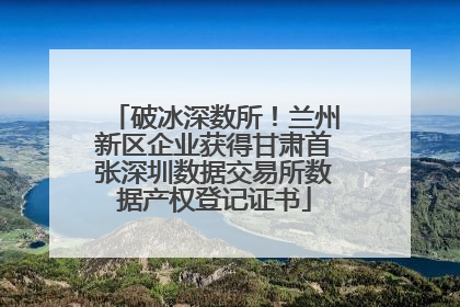 破冰深数所！兰州新区企业获得甘肃首张深圳数据交易所数据产权登记证书