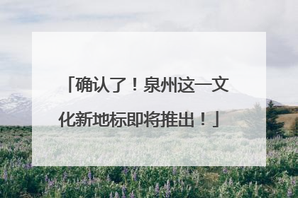 确认了！泉州这一文化新地标即将推出！