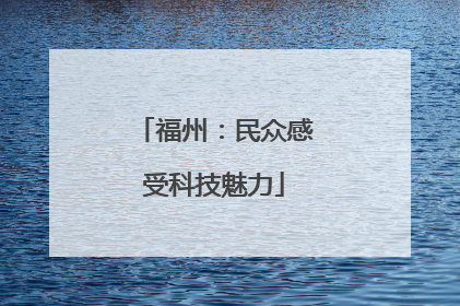 福州：民众感受科技魅力