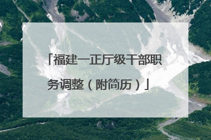 福建一正厅级干部职务调整（附简历）