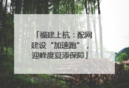福建上杭：配网建设“加速跑”，迎峰度夏添保障