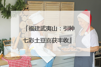 福建武夷山：引种七彩土豆喜获丰收