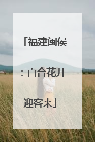 福建闽侯：百合花开迎客来