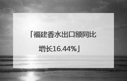 福建香水出口额同比增长16.44%