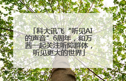 科大讯飞“听见AI的声音”6周年，和万茜一起关注听障群体，听见更大的世界