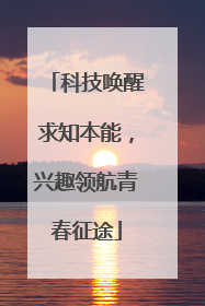 科技唤醒求知本能，兴趣领航青春征途