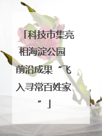 科技市集亮相海淀公园 前沿成果“飞入寻常百姓家”