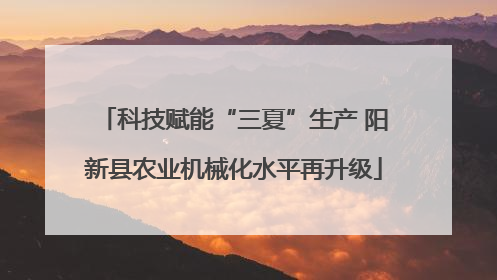 科技赋能“三夏”生产 阳新县农业机械化水平再升级