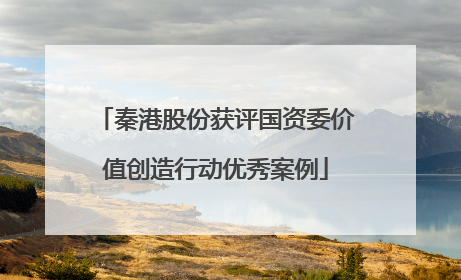 秦港股份获评国资委价值创造行动优秀案例