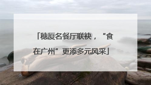 穗厦名餐厅联袂，“食在广州”更添多元风采