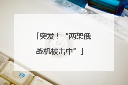 突发！“两架俄战机被击中”