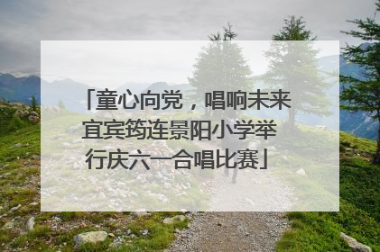 童心向党，唱响未来 宜宾筠连景阳小学举行庆六一合唱比赛