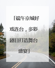 端午京城好戏连台，多彩剧目打造舞台盛宴