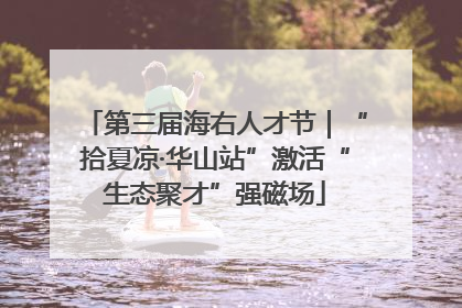 第三届海右人才节｜“拾夏凉·华山站”激活“生态聚才”强磁场