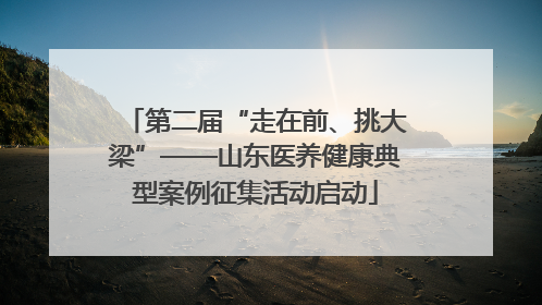 第二届“走在前、挑大梁”——山东医养健康典型案例征集活动启动