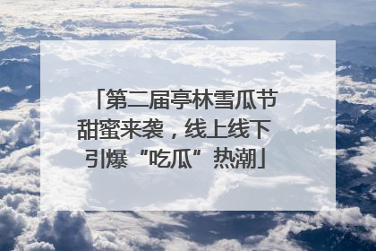 第二届亭林雪瓜节甜蜜来袭，线上线下引爆“吃瓜”热潮