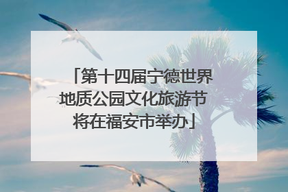 第十四届宁德世界地质公园文化旅游节将在福安市举办