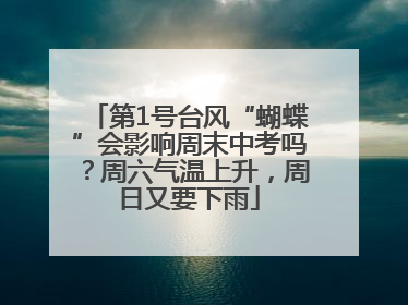 第1号台风“蝴蝶”会影响周末中考吗？周六气温上升，周日又要下雨