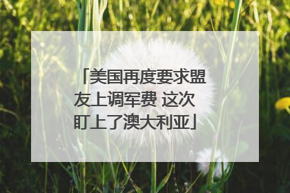 美国再度要求盟友上调军费 这次盯上了澳大利亚