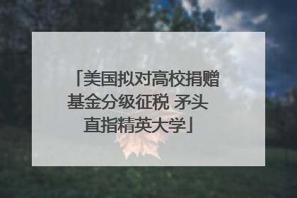 美国拟对高校捐赠基金分级征税 矛头直指精英大学