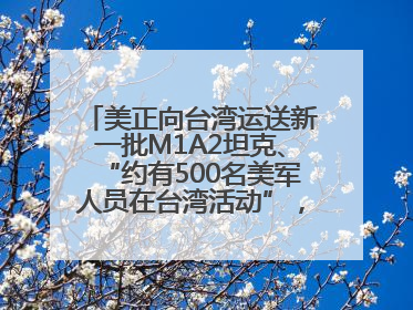 美正向台湾运送新一批M1A2坦克、“约有500名美军人员在台湾活动”，国防部回应